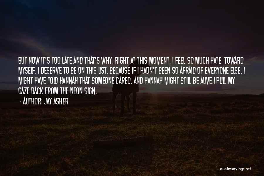 Jay Asher Quotes: But Now It's Too Late.and That's Why, Right At This Moment, I Feel So Much Hate. Toward Myself. I Deserve