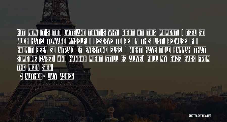 Jay Asher Quotes: But Now It's Too Late.and That's Why, Right At This Moment, I Feel So Much Hate. Toward Myself. I Deserve