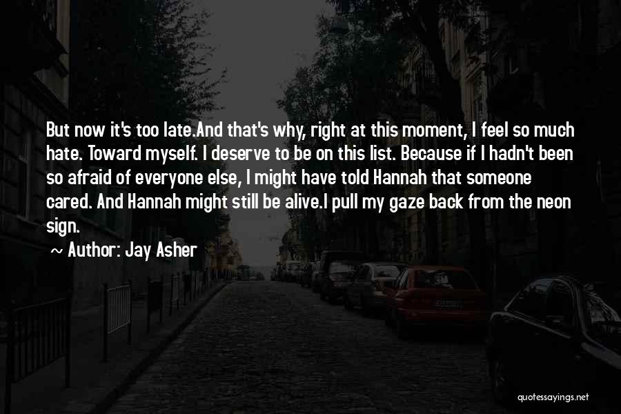 Jay Asher Quotes: But Now It's Too Late.and That's Why, Right At This Moment, I Feel So Much Hate. Toward Myself. I Deserve