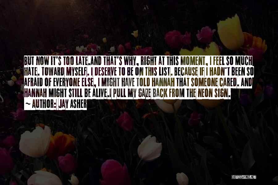 Jay Asher Quotes: But Now It's Too Late.and That's Why, Right At This Moment, I Feel So Much Hate. Toward Myself. I Deserve