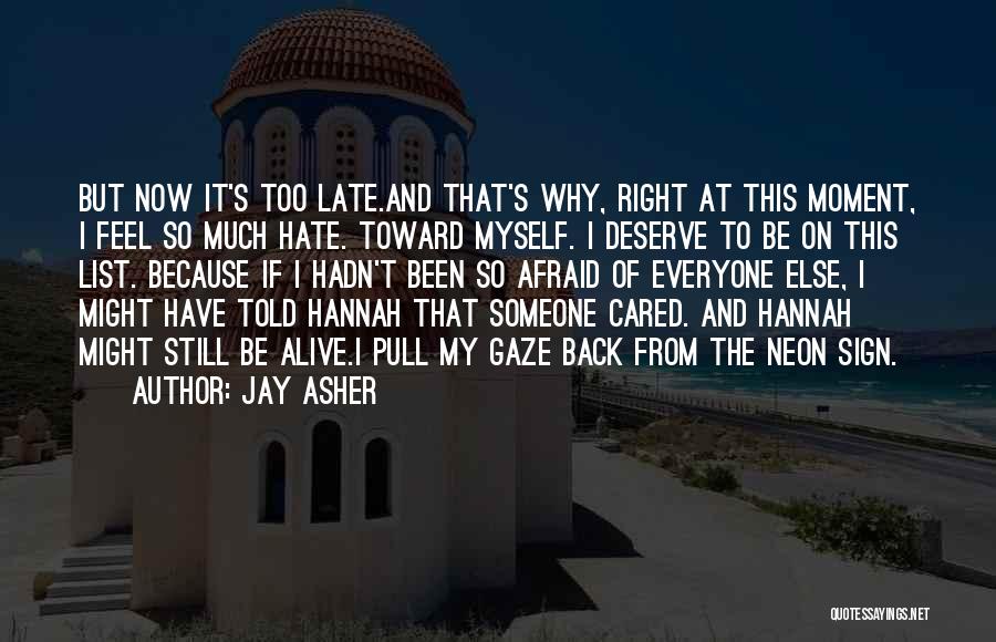 Jay Asher Quotes: But Now It's Too Late.and That's Why, Right At This Moment, I Feel So Much Hate. Toward Myself. I Deserve