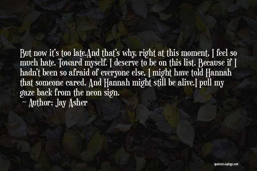 Jay Asher Quotes: But Now It's Too Late.and That's Why, Right At This Moment, I Feel So Much Hate. Toward Myself. I Deserve