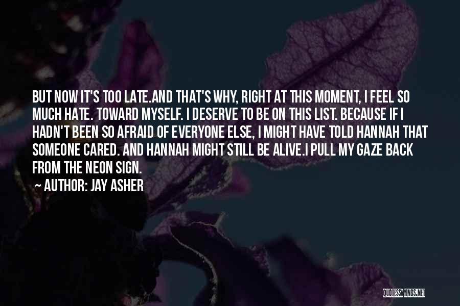 Jay Asher Quotes: But Now It's Too Late.and That's Why, Right At This Moment, I Feel So Much Hate. Toward Myself. I Deserve