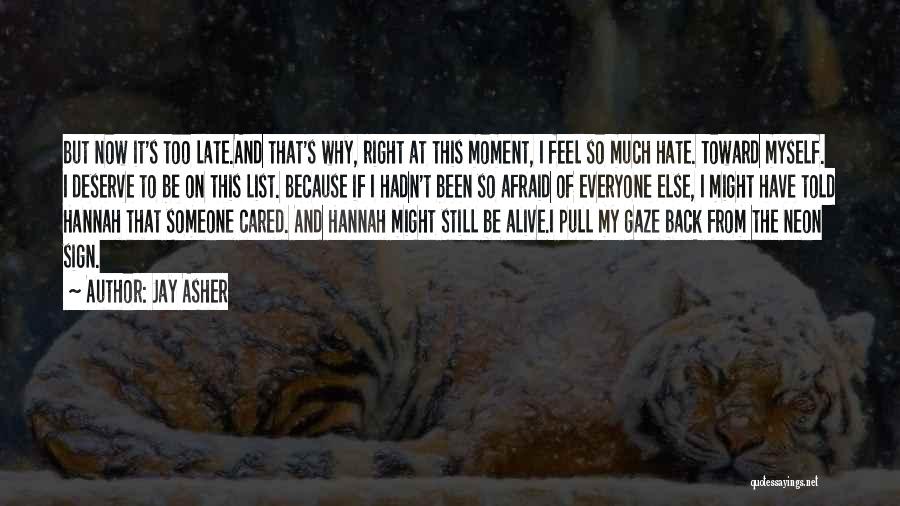 Jay Asher Quotes: But Now It's Too Late.and That's Why, Right At This Moment, I Feel So Much Hate. Toward Myself. I Deserve