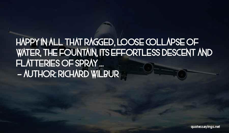 Richard Wilbur Quotes: Happy In All That Ragged, Loose Collapse Of Water, The Fountain, Its Effortless Descent And Flatteries Of Spray ...