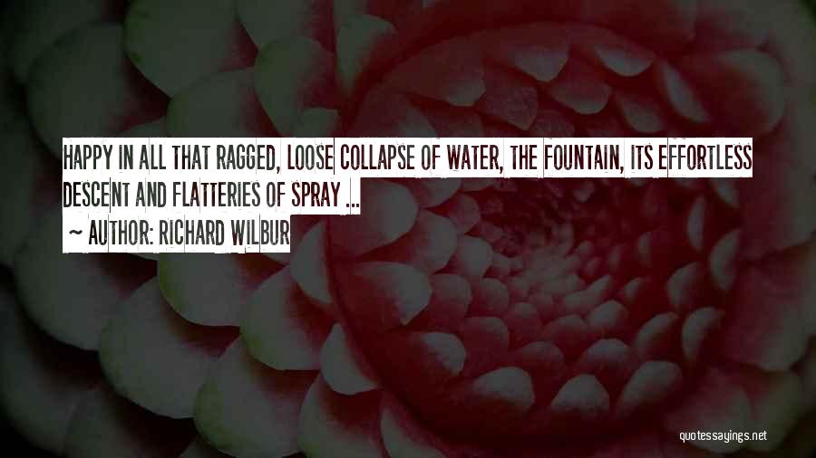 Richard Wilbur Quotes: Happy In All That Ragged, Loose Collapse Of Water, The Fountain, Its Effortless Descent And Flatteries Of Spray ...