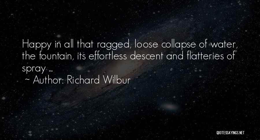 Richard Wilbur Quotes: Happy In All That Ragged, Loose Collapse Of Water, The Fountain, Its Effortless Descent And Flatteries Of Spray ...