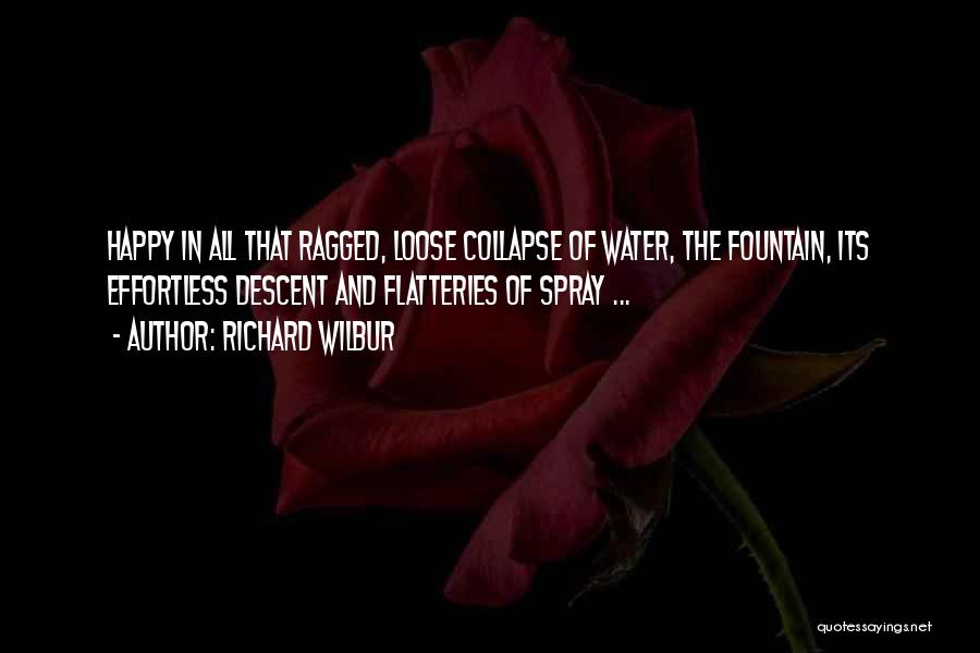 Richard Wilbur Quotes: Happy In All That Ragged, Loose Collapse Of Water, The Fountain, Its Effortless Descent And Flatteries Of Spray ...