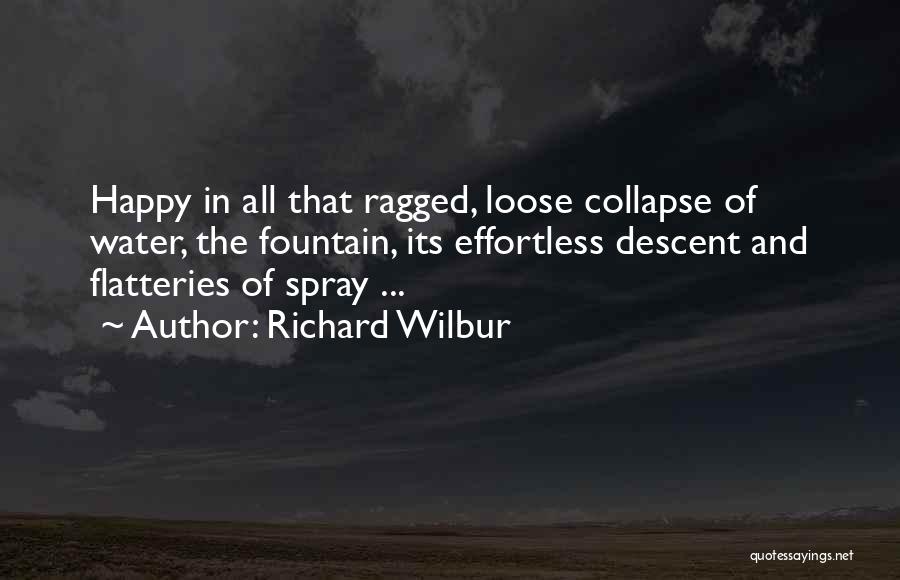 Richard Wilbur Quotes: Happy In All That Ragged, Loose Collapse Of Water, The Fountain, Its Effortless Descent And Flatteries Of Spray ...