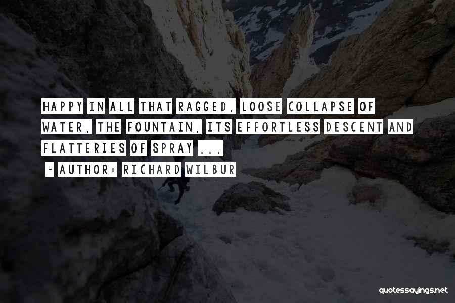 Richard Wilbur Quotes: Happy In All That Ragged, Loose Collapse Of Water, The Fountain, Its Effortless Descent And Flatteries Of Spray ...