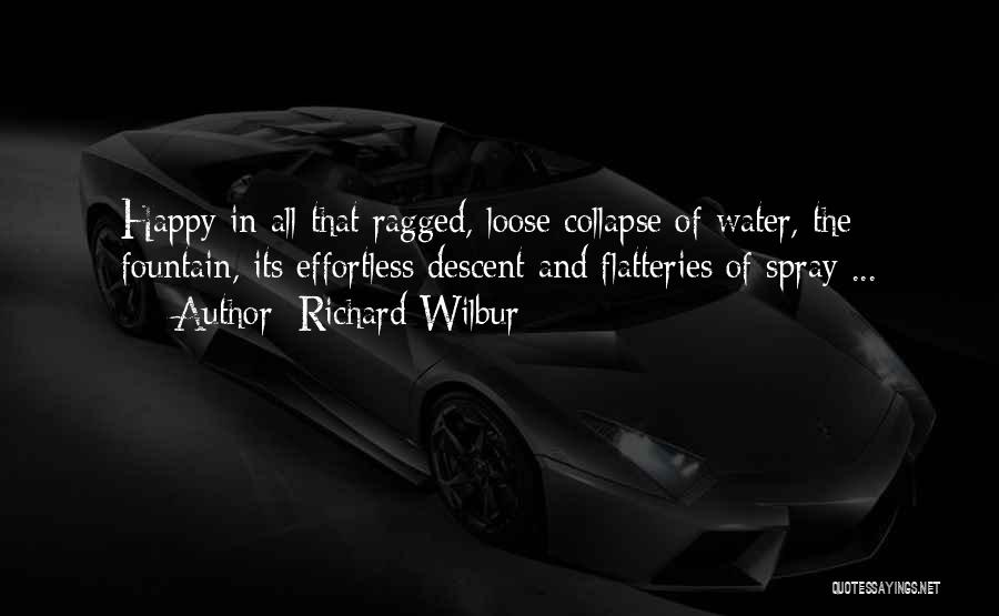 Richard Wilbur Quotes: Happy In All That Ragged, Loose Collapse Of Water, The Fountain, Its Effortless Descent And Flatteries Of Spray ...