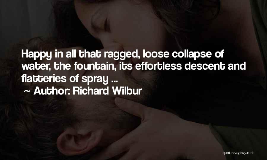 Richard Wilbur Quotes: Happy In All That Ragged, Loose Collapse Of Water, The Fountain, Its Effortless Descent And Flatteries Of Spray ...