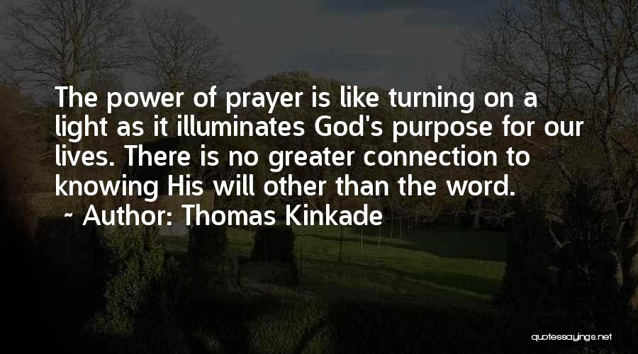 Thomas Kinkade Quotes: The Power Of Prayer Is Like Turning On A Light As It Illuminates God's Purpose For Our Lives. There Is