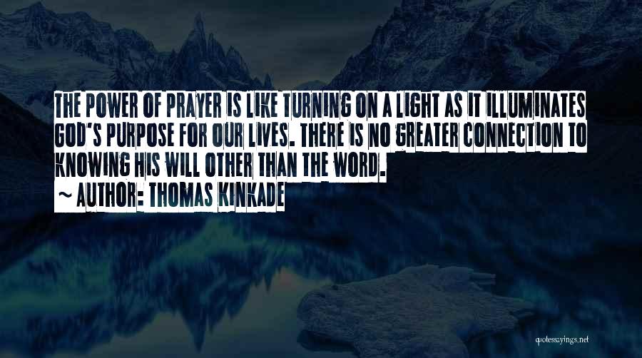 Thomas Kinkade Quotes: The Power Of Prayer Is Like Turning On A Light As It Illuminates God's Purpose For Our Lives. There Is