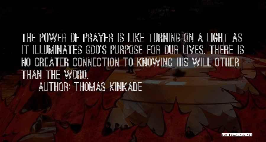 Thomas Kinkade Quotes: The Power Of Prayer Is Like Turning On A Light As It Illuminates God's Purpose For Our Lives. There Is