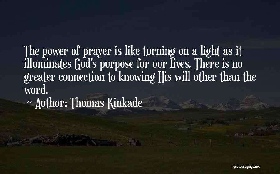 Thomas Kinkade Quotes: The Power Of Prayer Is Like Turning On A Light As It Illuminates God's Purpose For Our Lives. There Is