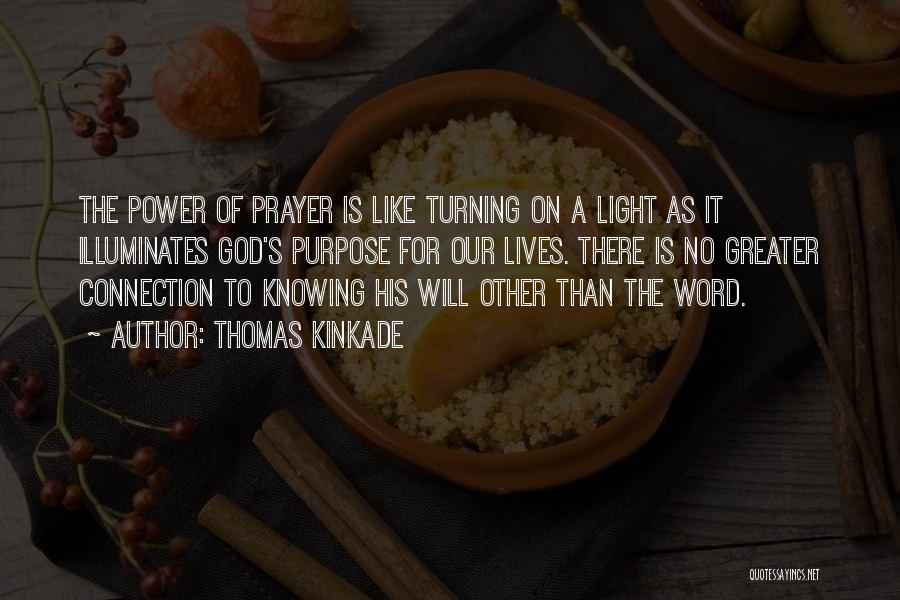 Thomas Kinkade Quotes: The Power Of Prayer Is Like Turning On A Light As It Illuminates God's Purpose For Our Lives. There Is