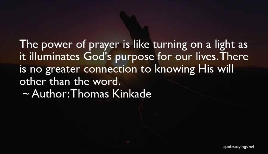 Thomas Kinkade Quotes: The Power Of Prayer Is Like Turning On A Light As It Illuminates God's Purpose For Our Lives. There Is