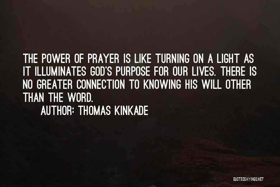 Thomas Kinkade Quotes: The Power Of Prayer Is Like Turning On A Light As It Illuminates God's Purpose For Our Lives. There Is