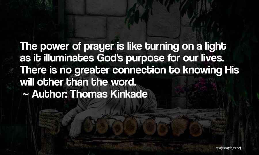 Thomas Kinkade Quotes: The Power Of Prayer Is Like Turning On A Light As It Illuminates God's Purpose For Our Lives. There Is