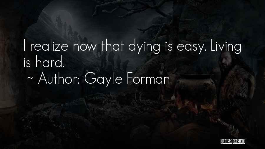 Gayle Forman Quotes: I Realize Now That Dying Is Easy. Living Is Hard.
