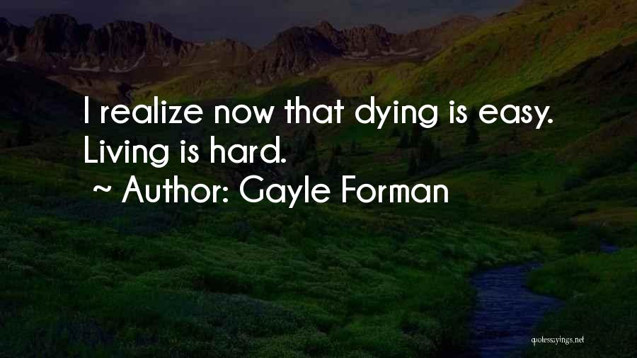 Gayle Forman Quotes: I Realize Now That Dying Is Easy. Living Is Hard.