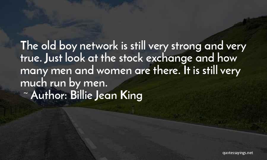 Billie Jean King Quotes: The Old Boy Network Is Still Very Strong And Very True. Just Look At The Stock Exchange And How Many