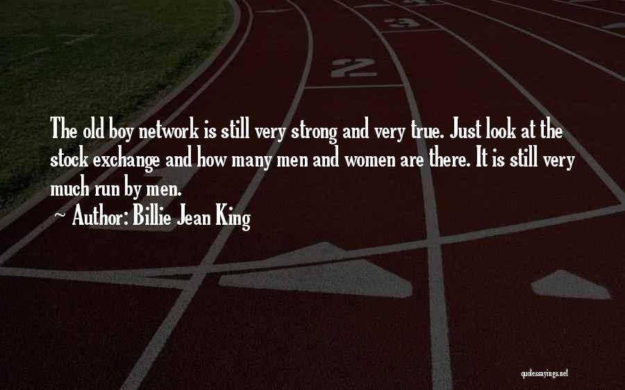 Billie Jean King Quotes: The Old Boy Network Is Still Very Strong And Very True. Just Look At The Stock Exchange And How Many