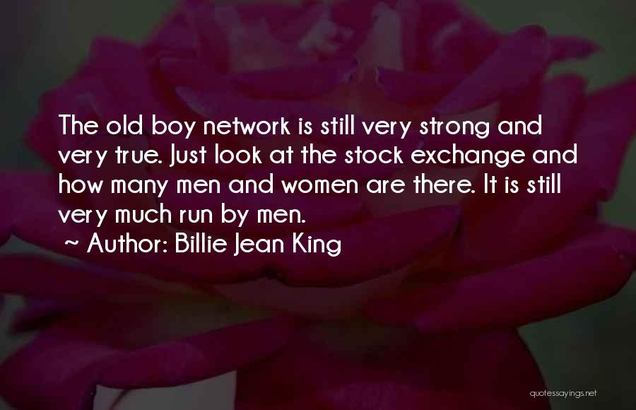 Billie Jean King Quotes: The Old Boy Network Is Still Very Strong And Very True. Just Look At The Stock Exchange And How Many