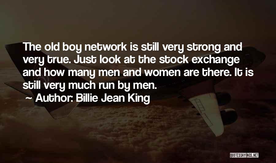 Billie Jean King Quotes: The Old Boy Network Is Still Very Strong And Very True. Just Look At The Stock Exchange And How Many