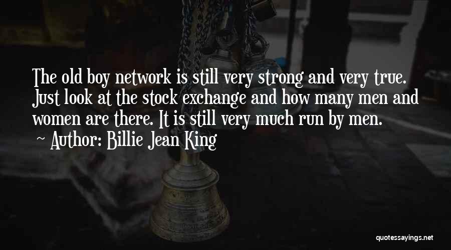 Billie Jean King Quotes: The Old Boy Network Is Still Very Strong And Very True. Just Look At The Stock Exchange And How Many