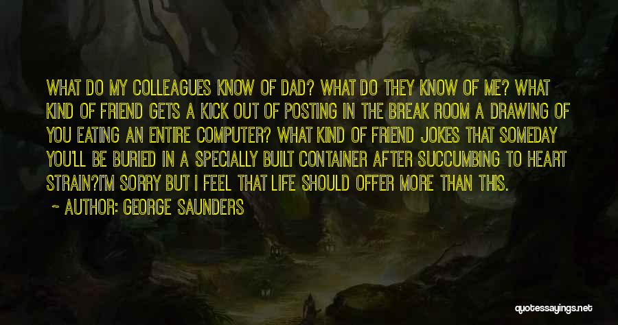 George Saunders Quotes: What Do My Colleagues Know Of Dad? What Do They Know Of Me? What Kind Of Friend Gets A Kick