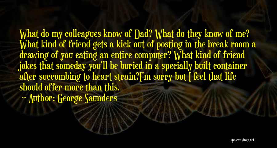 George Saunders Quotes: What Do My Colleagues Know Of Dad? What Do They Know Of Me? What Kind Of Friend Gets A Kick