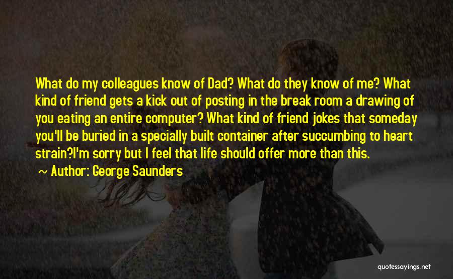 George Saunders Quotes: What Do My Colleagues Know Of Dad? What Do They Know Of Me? What Kind Of Friend Gets A Kick