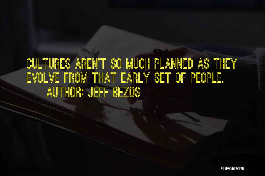 Jeff Bezos Quotes: Cultures Aren't So Much Planned As They Evolve From That Early Set Of People.