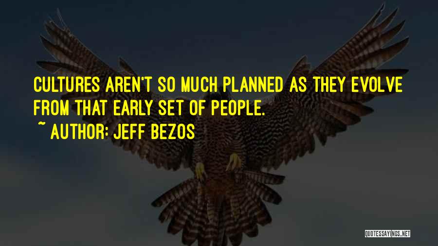 Jeff Bezos Quotes: Cultures Aren't So Much Planned As They Evolve From That Early Set Of People.