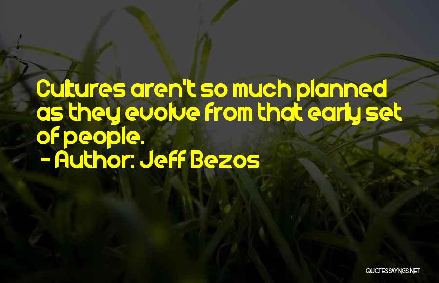 Jeff Bezos Quotes: Cultures Aren't So Much Planned As They Evolve From That Early Set Of People.