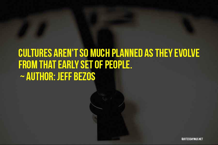 Jeff Bezos Quotes: Cultures Aren't So Much Planned As They Evolve From That Early Set Of People.