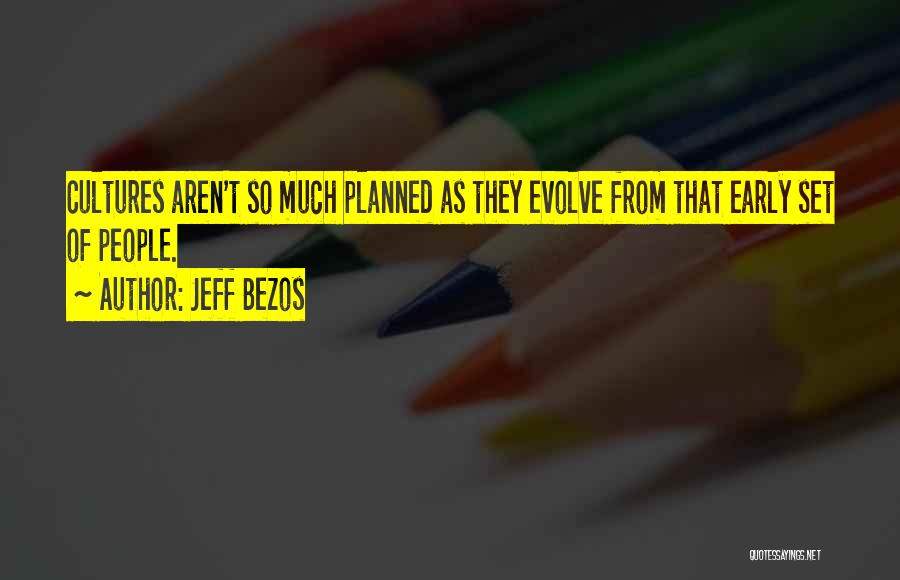 Jeff Bezos Quotes: Cultures Aren't So Much Planned As They Evolve From That Early Set Of People.