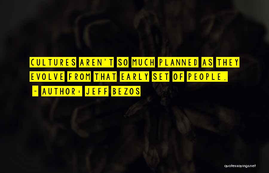 Jeff Bezos Quotes: Cultures Aren't So Much Planned As They Evolve From That Early Set Of People.