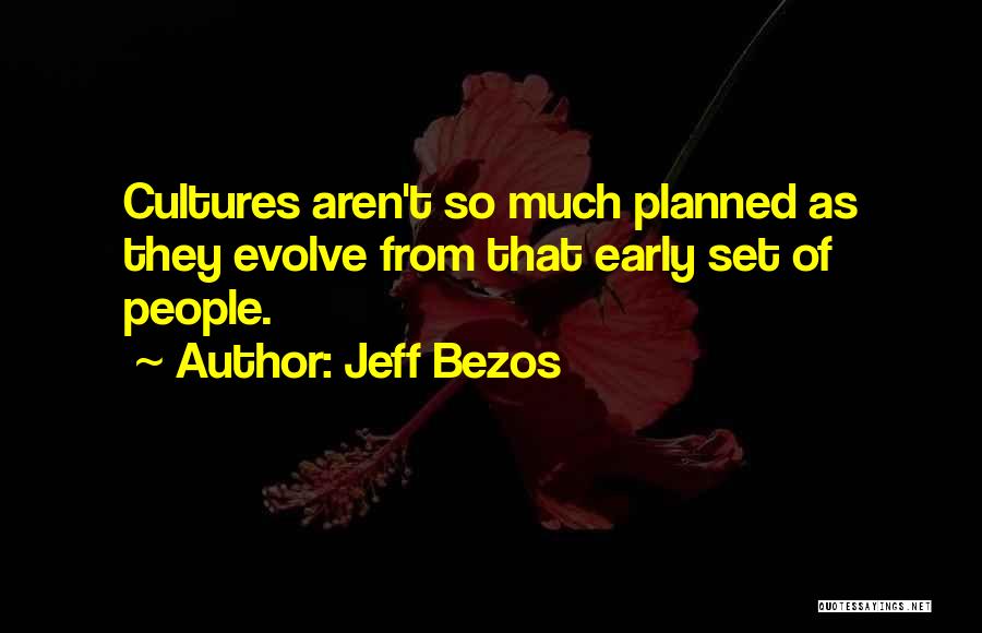 Jeff Bezos Quotes: Cultures Aren't So Much Planned As They Evolve From That Early Set Of People.