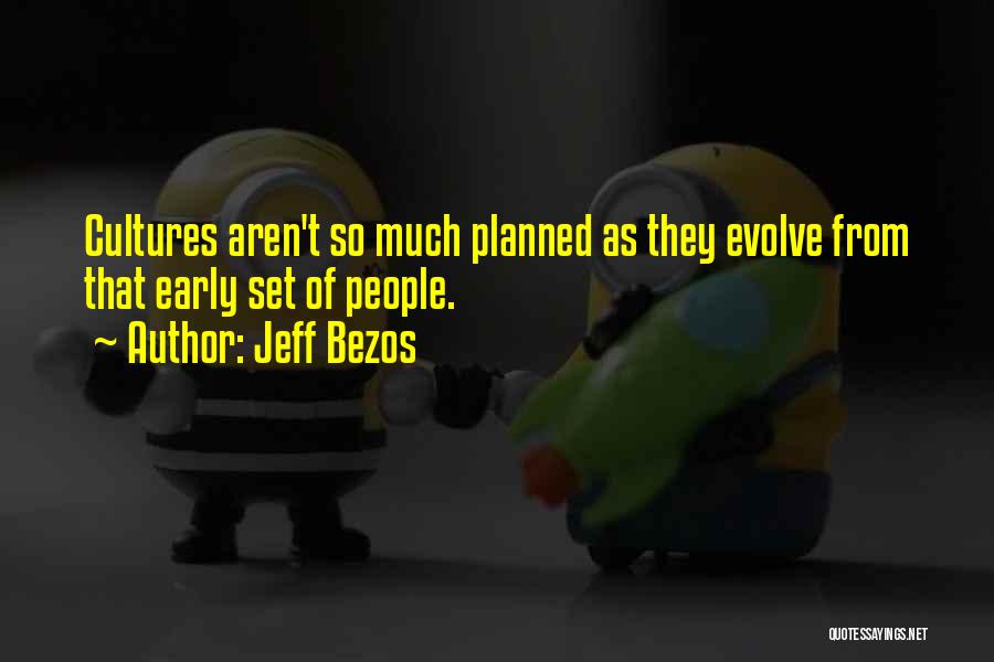 Jeff Bezos Quotes: Cultures Aren't So Much Planned As They Evolve From That Early Set Of People.