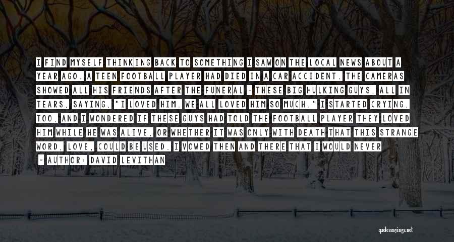 David Levithan Quotes: I Find Myself Thinking Back To Something I Saw On The Local News About A Year Ago. A Teen Football