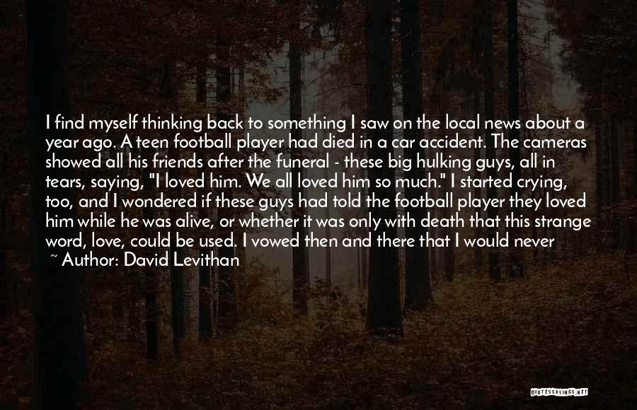 David Levithan Quotes: I Find Myself Thinking Back To Something I Saw On The Local News About A Year Ago. A Teen Football