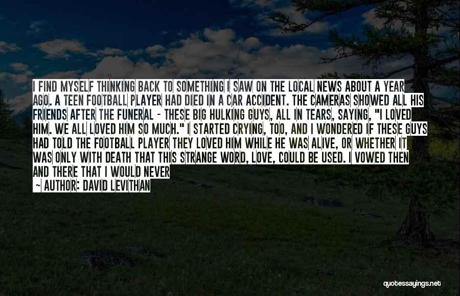 David Levithan Quotes: I Find Myself Thinking Back To Something I Saw On The Local News About A Year Ago. A Teen Football