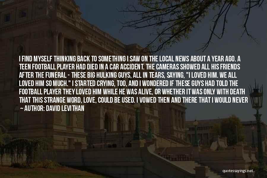 David Levithan Quotes: I Find Myself Thinking Back To Something I Saw On The Local News About A Year Ago. A Teen Football