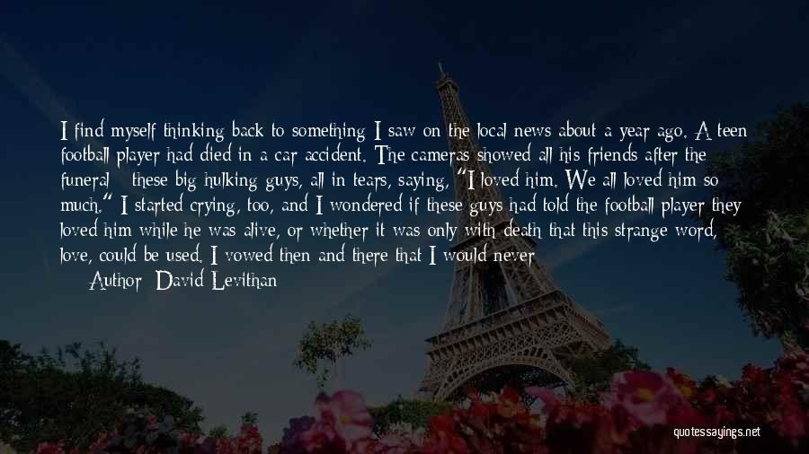 David Levithan Quotes: I Find Myself Thinking Back To Something I Saw On The Local News About A Year Ago. A Teen Football