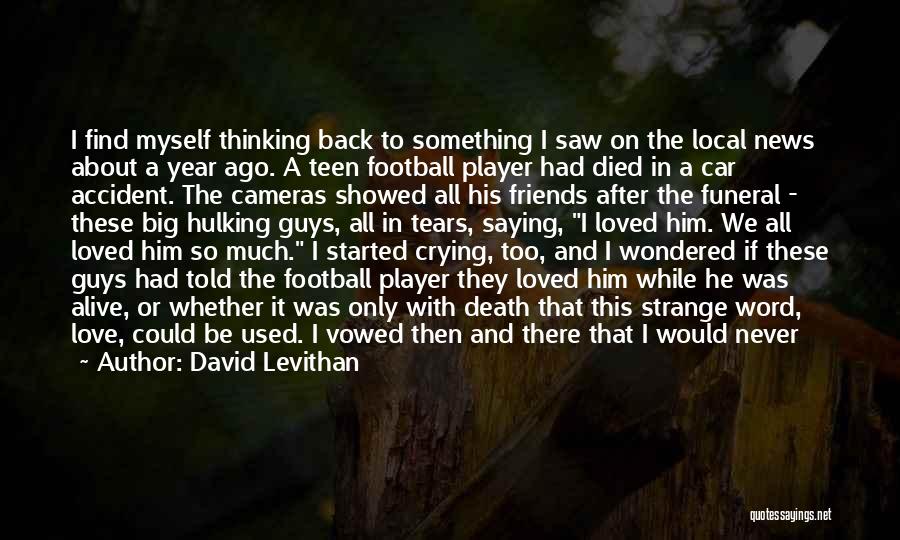 David Levithan Quotes: I Find Myself Thinking Back To Something I Saw On The Local News About A Year Ago. A Teen Football