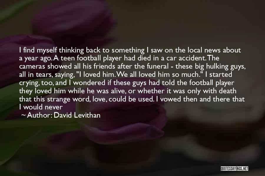 David Levithan Quotes: I Find Myself Thinking Back To Something I Saw On The Local News About A Year Ago. A Teen Football