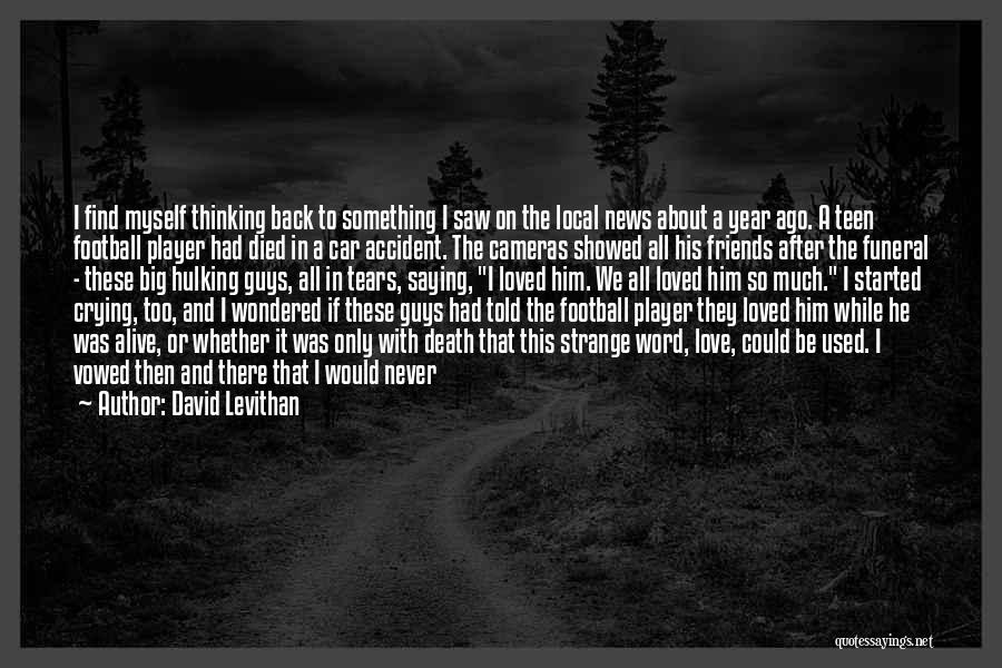 David Levithan Quotes: I Find Myself Thinking Back To Something I Saw On The Local News About A Year Ago. A Teen Football